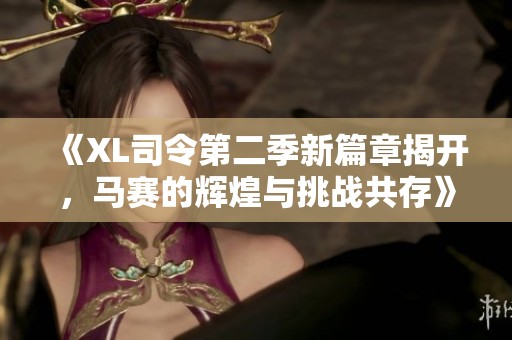 《XL司令第二季新篇章揭开，马赛的辉煌与挑战共存》