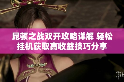 昆顿之战双开攻略详解 轻松挂机获取高收益技巧分享