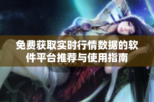 免费获取实时行情数据的软件平台推荐与使用指南
