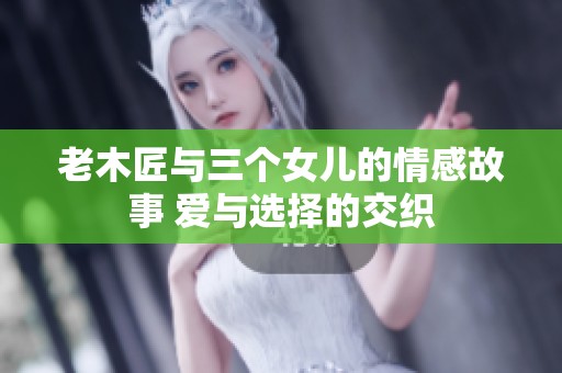 老木匠与三个女儿的情感故事 爱与选择的交织