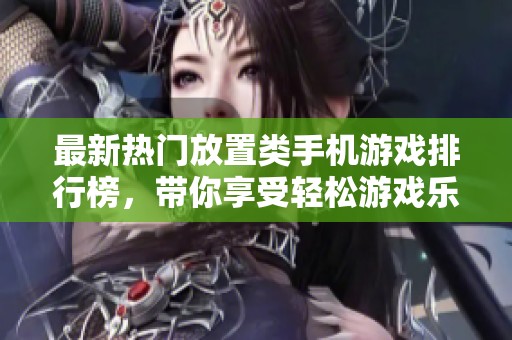 最新热门放置类手机游戏排行榜，带你享受轻松游戏乐趣