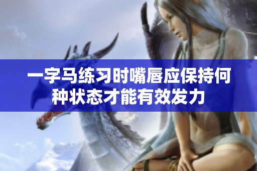 一字马练习时嘴唇应保持何种状态才能有效发力