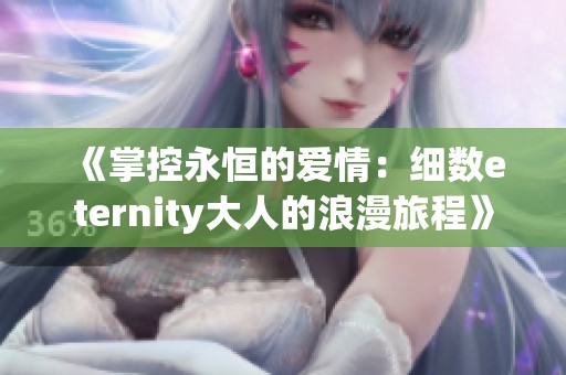 《掌控永恒的爱情：细数eternity大人的浪漫旅程》
