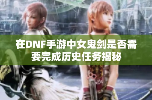 在DNF手游中女鬼剑是否需要完成历史任务揭秘