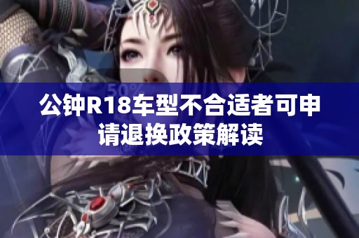公钟R18车型不合适者可申请退换政策解读