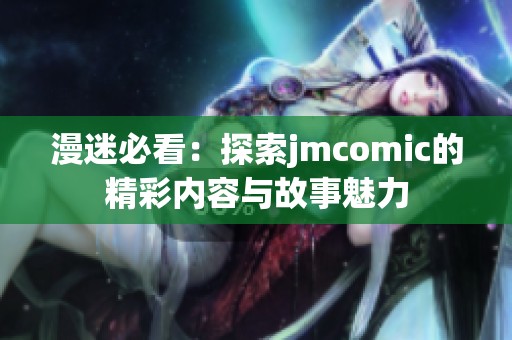 漫迷必看：探索jmcomic的精彩内容与故事魅力