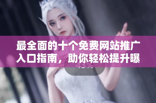 最全面的十个免费网站推广入口指南，助你轻松提升曝光率
