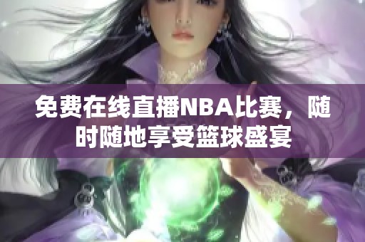 免费在线直播NBA比赛，随时随地享受篮球盛宴