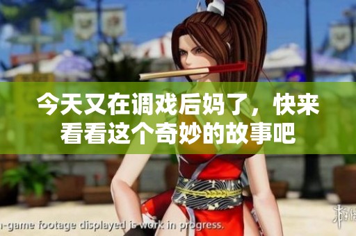 今天又在调戏后妈了，快来看看这个奇妙的故事吧
