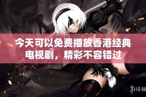 今天可以免费播放香港经典电视剧，精彩不容错过