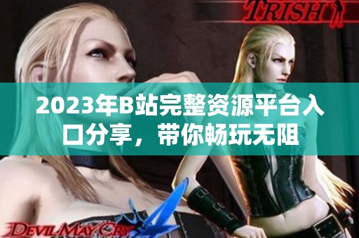 2023年B站完整资源平台入口分享，带你畅玩无阻