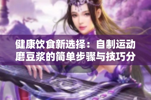 健康饮食新选择：自制运动磨豆浆的简单步骤与技巧分享