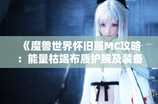 《魔兽世界怀旧服MC攻略：能量枯竭布质护腕及装备基础指南》