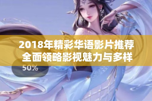 2018年精彩华语影片推荐 全面领略影视魅力与多样风格