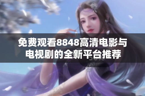 免费观看8848高清电影与电视剧的全新平台推荐