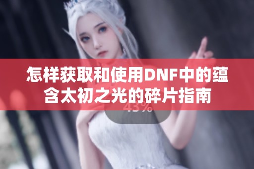 怎样获取和使用DNF中的蕴含太初之光的碎片指南