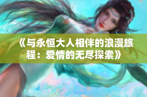 《与永恒大人相伴的浪漫旅程：爱情的无尽探索》