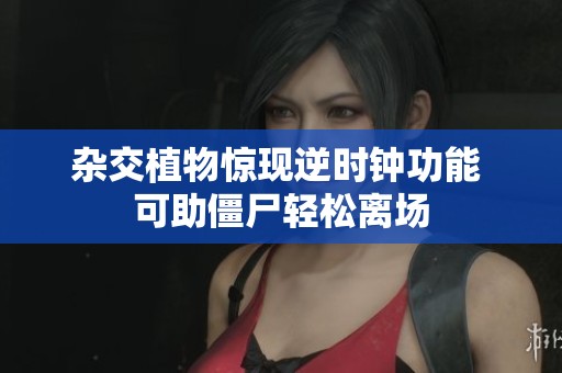 杂交植物惊现逆时钟功能 可助僵尸轻松离场