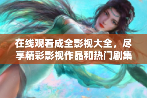在线观看成全影视大全，尽享精彩影视作品和热门剧集