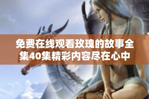 免费在线观看玫瑰的故事全集40集精彩内容尽在心中