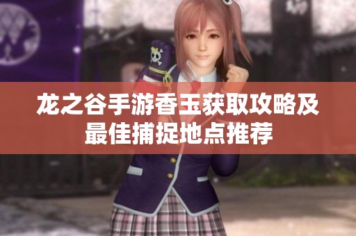 龙之谷手游香玉获取攻略及最佳捕捉地点推荐