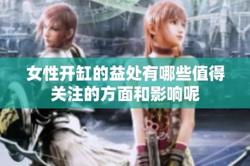 女性开缸的益处有哪些值得关注的方面和影响呢