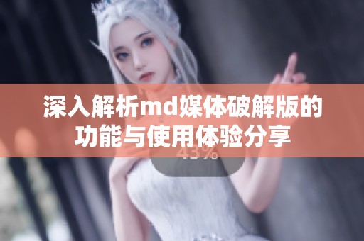 深入解析md媒体破解版的功能与使用体验分享
