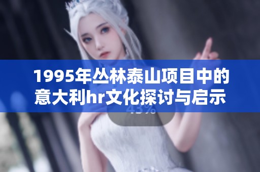 1995年丛林泰山项目中的意大利hr文化探讨与启示