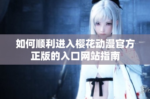 如何顺利进入樱花动漫官方正版的入口网站指南