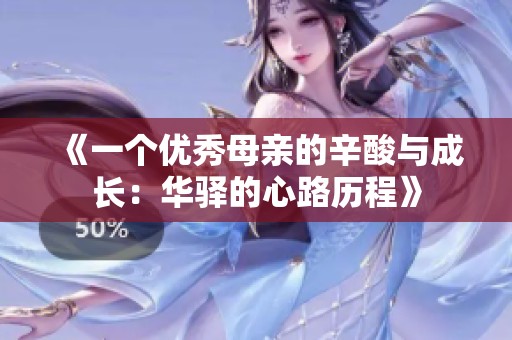 《一个优秀母亲的辛酸与成长：华驿的心路历程》