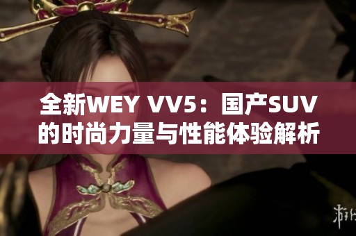 全新WEY VV5：国产SUV的时尚力量与性能体验解析