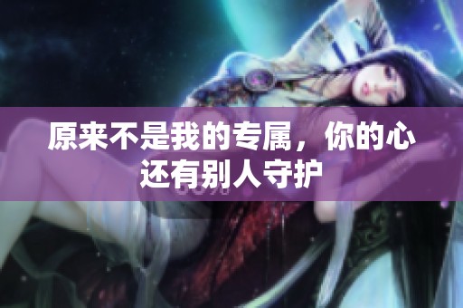 原来不是我的专属，你的心还有别人守护