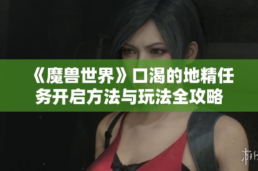 《魔兽世界》口渴的地精任务开启方法与玩法全攻略