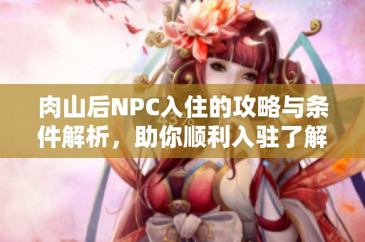肉山后NPC入住的攻略与条件解析，助你顺利入驻了解一切