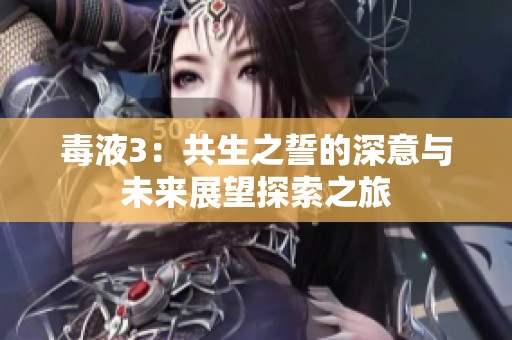 毒液3：共生之誓的深意与未来展望探索之旅
