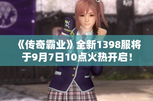 《传奇霸业》全新1398服将于9月7日10点火热开启！