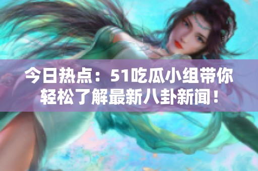 今日热点：51吃瓜小组带你轻松了解最新八卦新闻！