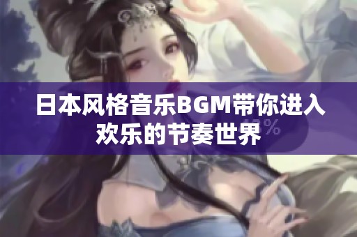 日本风格音乐BGM带你进入欢乐的节奏世界