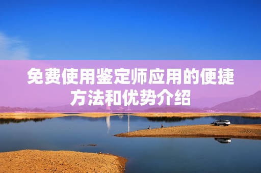 免费使用鉴定师应用的便捷方法和优势介绍