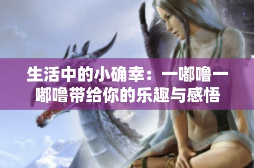 生活中的小确幸：一嘟噜一嘟噜带给你的乐趣与感悟