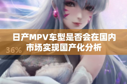 日产MPV车型是否会在国内市场实现国产化分析