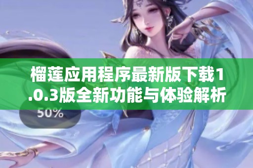 榴莲应用程序最新版下载1.0.3版全新功能与体验解析