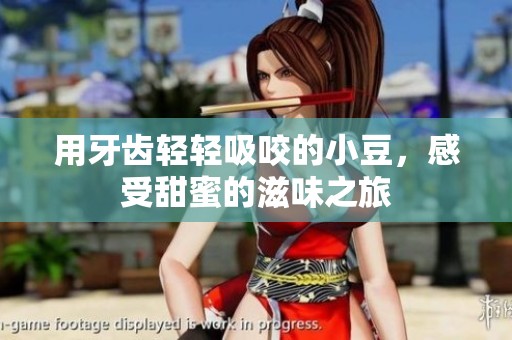 用牙齿轻轻吸咬的小豆，感受甜蜜的滋味之旅