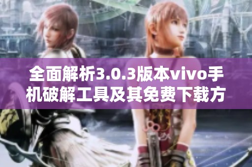 全面解析3.0.3版本vivo手机破解工具及其免费下载方法