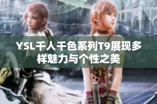 YSL千人千色系列T9展现多样魅力与个性之美