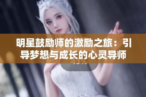 明星鼓励师的激励之旅：引导梦想与成长的心灵导师