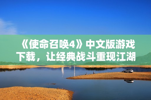 《使命召唤4》中文版游戏下载，让经典战斗重现江湖