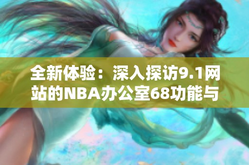 全新体验：深入探访9.1网站的NBA办公室68功能与魅力