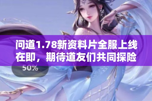 问道1.78新资料片全服上线在即，期待道友们共同探险！
