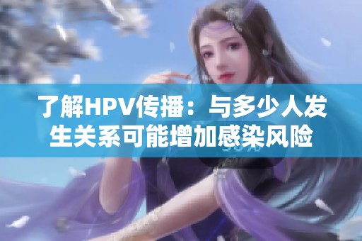 了解HPV传播：与多少人发生关系可能增加感染风险